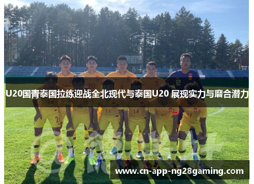 U20国青泰国拉练迎战全北现代与泰国U20 展现实力与磨合潜力