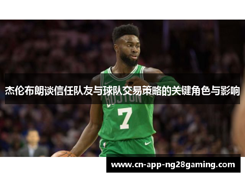 杰伦布朗谈信任队友与球队交易策略的关键角色与影响