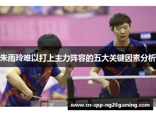 朱雨玲难以打上主力阵容的五大关键因素分析