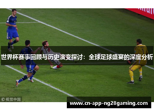 世界杯赛事回顾与历史演变探讨：全球足球盛宴的深度分析
