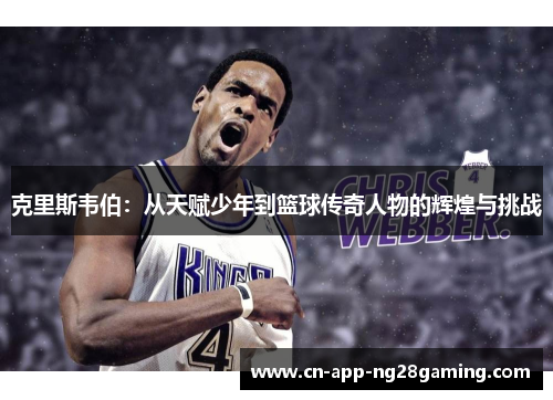 克里斯韦伯：从天赋少年到篮球传奇人物的辉煌与挑战