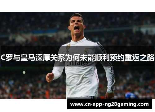 C罗与皇马深厚关系为何未能顺利预约重返之路