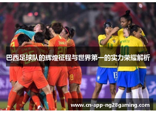 巴西足球队的辉煌征程与世界第一的实力荣耀解析