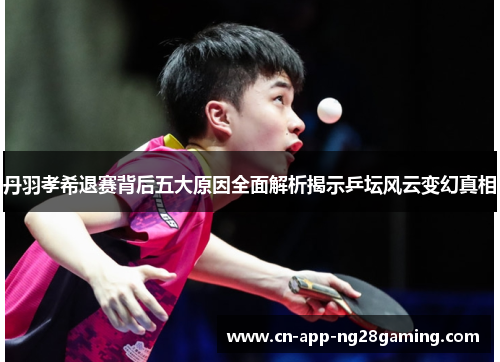 丹羽孝希退赛背后五大原因全面解析揭示乒坛风云变幻真相