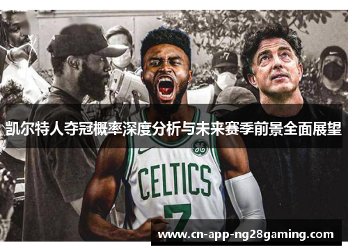凯尔特人夺冠概率深度分析与未来赛季前景全面展望