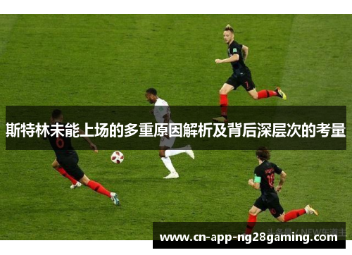 斯特林未能上场的多重原因解析及背后深层次的考量