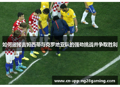 如何迎接吉姆西蒂与克罗地亚队的强劲挑战并争取胜利