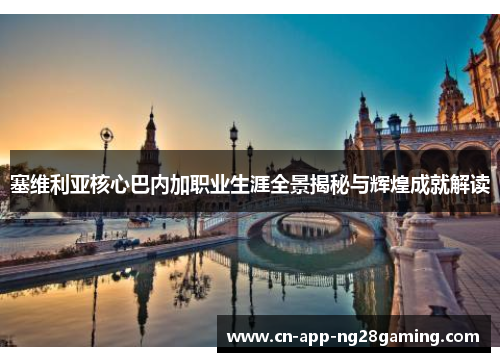 塞维利亚核心巴内加职业生涯全景揭秘与辉煌成就解读