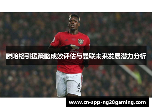 滕哈格引援策略成效评估与曼联未来发展潜力分析
