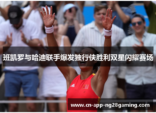 班凯罗与哈迪联手爆发独行侠胜利双星闪耀赛场