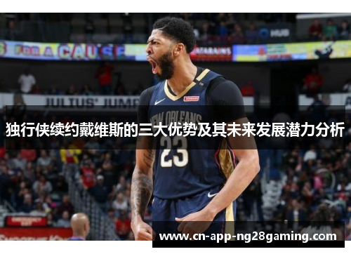 独行侠续约戴维斯的三大优势及其未来发展潜力分析