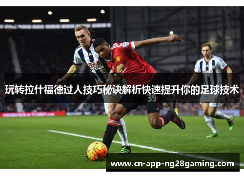 玩转拉什福德过人技巧秘诀解析快速提升你的足球技术