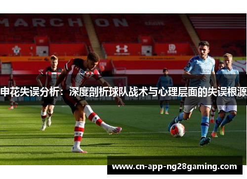 申花失误分析：深度剖析球队战术与心理层面的失误根源
