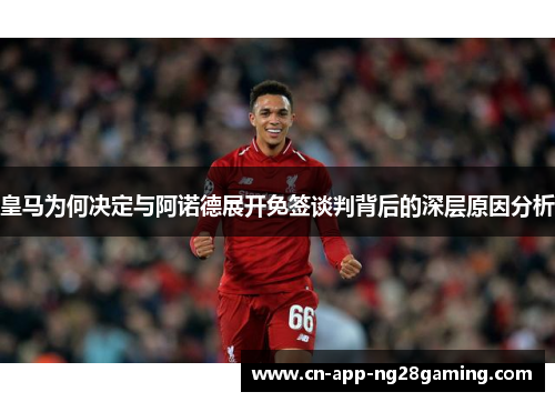皇马为何决定与阿诺德展开免签谈判背后的深层原因分析