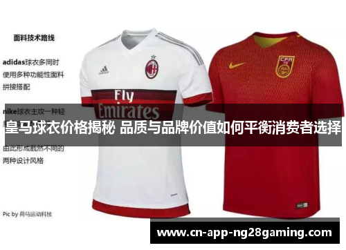 皇马球衣价格揭秘 品质与品牌价值如何平衡消费者选择