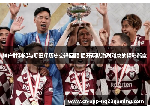 神户胜利船与町田泽历史交锋回顾 揭开两队激烈对决的精彩篇章