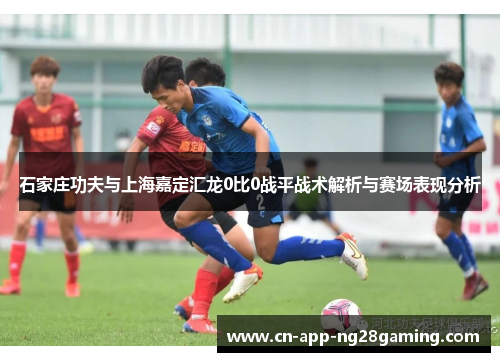 石家庄功夫与上海嘉定汇龙0比0战平战术解析与赛场表现分析