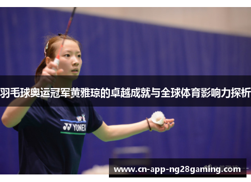 羽毛球奥运冠军黄雅琼的卓越成就与全球体育影响力探析