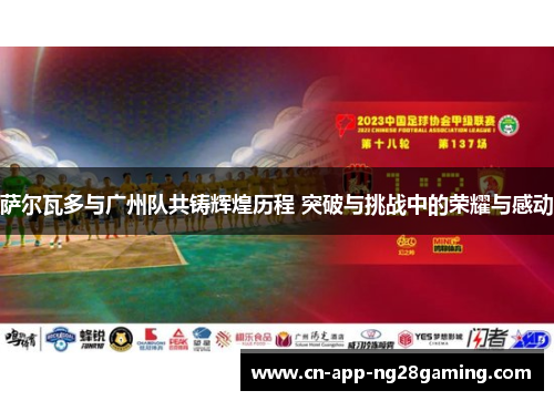 萨尔瓦多与广州队共铸辉煌历程 突破与挑战中的荣耀与感动