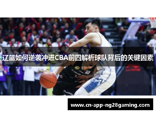 辽篮如何逆袭冲进CBA前四解析球队背后的关键因素