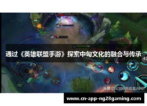 通过《英雄联盟手游》探索中匈文化的融合与传承