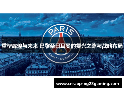 重塑辉煌与未来 巴黎圣日耳曼的复兴之路与战略布局