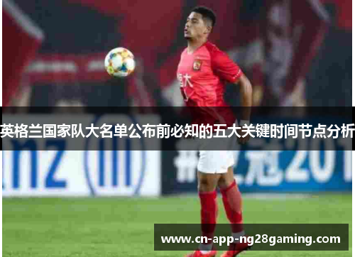 英格兰国家队大名单公布前必知的五大关键时间节点分析