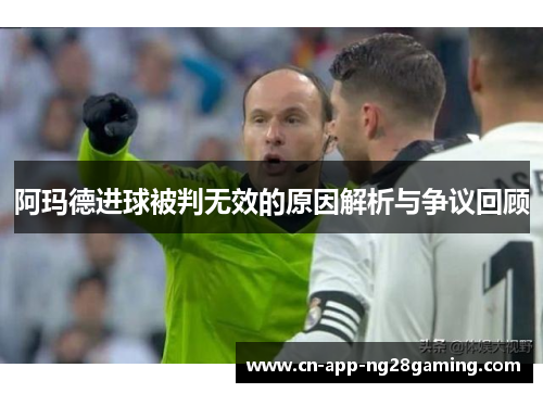 阿玛德进球被判无效的原因解析与争议回顾