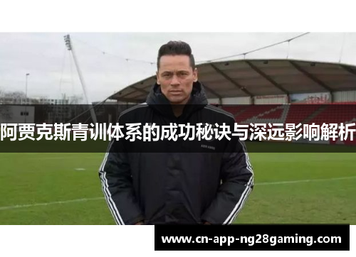 阿贾克斯青训体系的成功秘诀与深远影响解析