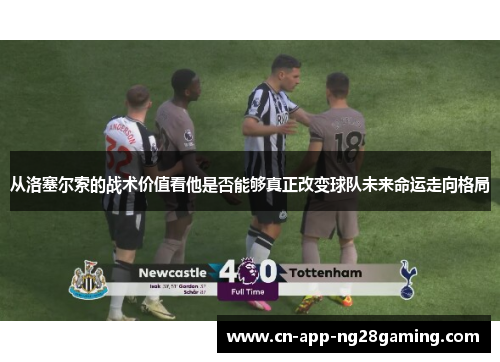 从洛塞尔索的战术价值看他是否能够真正改变球队未来命运走向格局
