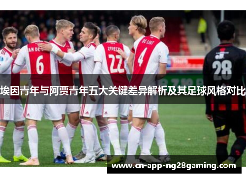 埃因青年与阿贾青年五大关键差异解析及其足球风格对比
