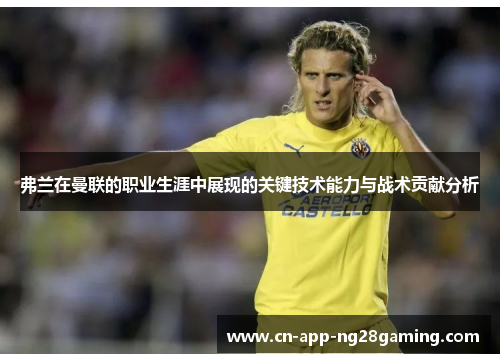 弗兰在曼联的职业生涯中展现的关键技术能力与战术贡献分析