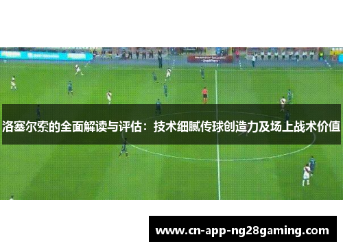 洛塞尔索的全面解读与评估：技术细腻传球创造力及场上战术价值