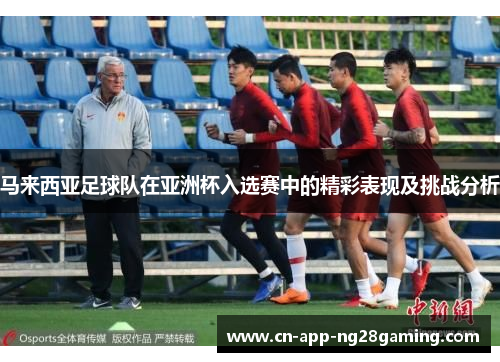 马来西亚足球队在亚洲杯入选赛中的精彩表现及挑战分析