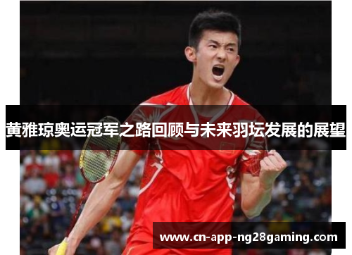 黄雅琼奥运冠军之路回顾与未来羽坛发展的展望