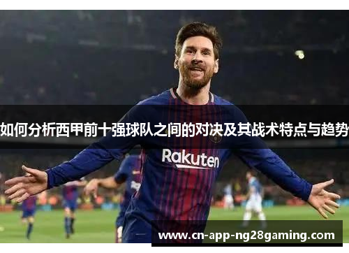 如何分析西甲前十强球队之间的对决及其战术特点与趋势