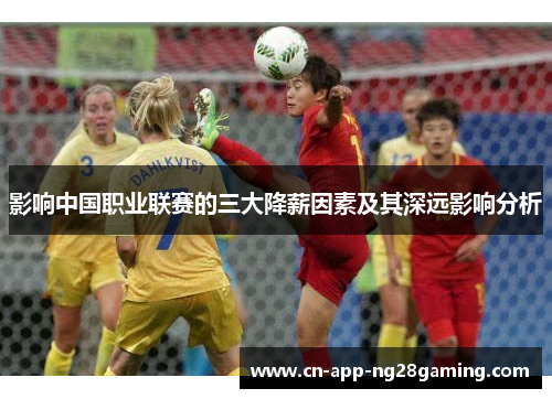 影响中国职业联赛的三大降薪因素及其深远影响分析