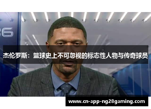 杰伦罗斯：篮球史上不可忽视的标志性人物与传奇球员