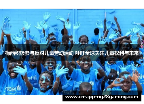 梅西积极参与反对儿童劳动活动 呼吁全球关注儿童权利与未来