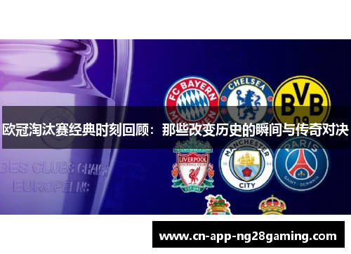 欧冠淘汰赛经典时刻回顾：那些改变历史的瞬间与传奇对决