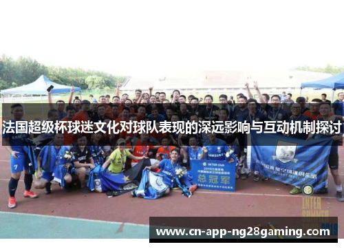 法国超级杯球迷文化对球队表现的深远影响与互动机制探讨