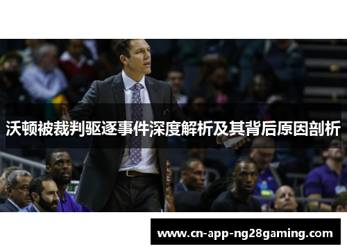 沃顿被裁判驱逐事件深度解析及其背后原因剖析