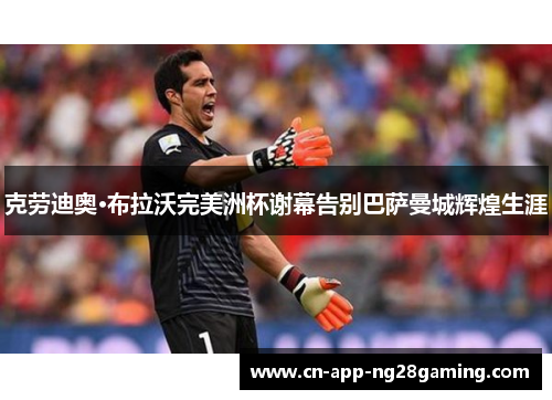 克劳迪奥·布拉沃完美洲杯谢幕告别巴萨曼城辉煌生涯