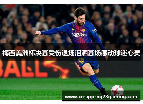 梅西美洲杯决赛受伤退场泪洒赛场感动球迷心灵