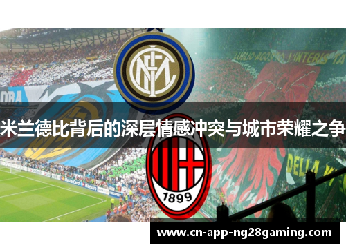 米兰德比背后的深层情感冲突与城市荣耀之争