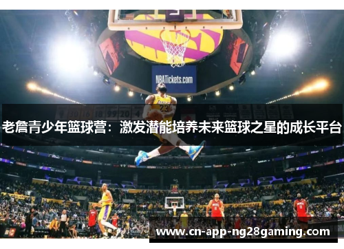 老詹青少年篮球营：激发潜能培养未来篮球之星的成长平台