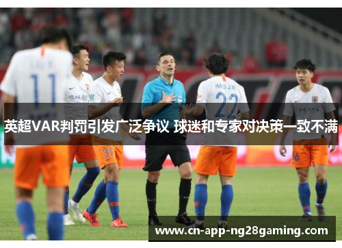 英超VAR判罚引发广泛争议 球迷和专家对决策一致不满