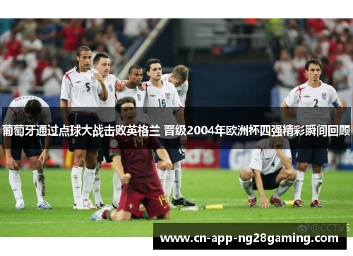 葡萄牙通过点球大战击败英格兰 晋级2004年欧洲杯四强精彩瞬间回顾