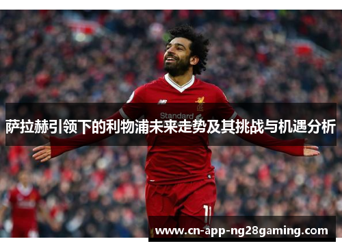 萨拉赫引领下的利物浦未来走势及其挑战与机遇分析